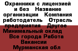 Охранники с лицензией и без › Название организации ­ Компания-работодатель › Отрасль предприятия ­ Другое › Минимальный оклад ­ 1 - Все города Работа » Вакансии   . Мурманская обл.,Оленегорск г.